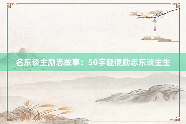 名东谈主励志故事：50字轻便励志东谈主生
