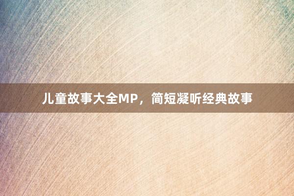 儿童故事大全MP,简短凝听经典故事